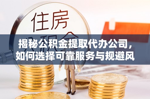 承德揭秘公积金提取代办公司，如何选择可靠服务与规避风险