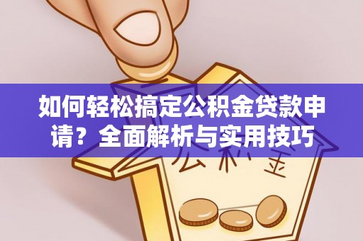承德如何轻松搞定公积金贷款申请？全面解析与实用技巧