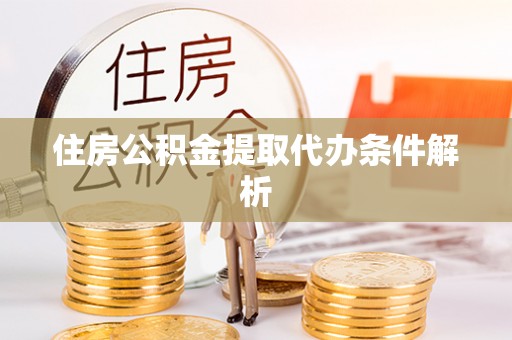 承德住房公积金提取代办条件解析