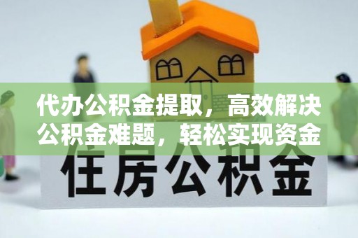 承德代办公积金提取，高效解决公积金难题，轻松实现资金自由