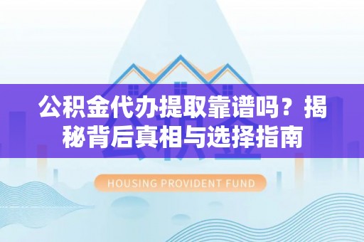 承德公积金代办提取靠谱吗？揭秘背后真相与选择指南