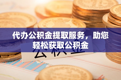 承德代办公积金提取服务，助您轻松获取公积金