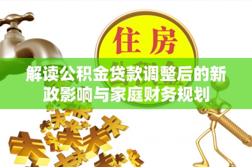 承德解读公积金贷款调整后的新政影响与家庭财务规划