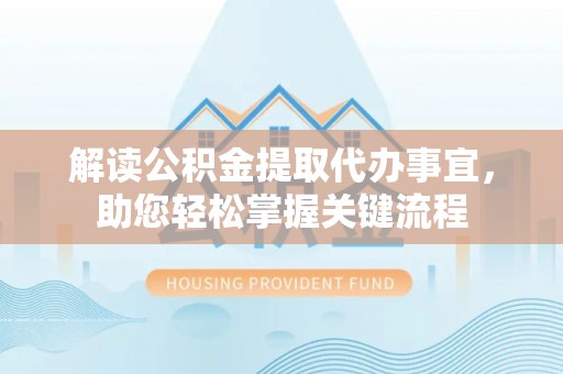 承德解读公积金提取代办事宜，助您轻松掌握关键流程