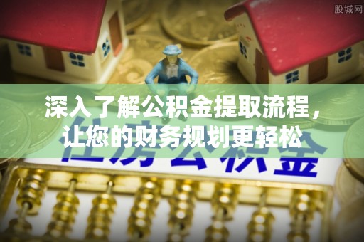 承德深入了解公积金提取流程，让您的财务规划更轻松