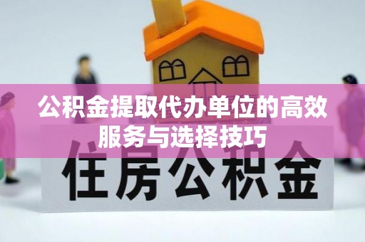 承德公积金提取代办单位的高效服务与选择技巧
