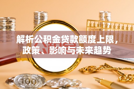 承德解析公积金贷款额度上限，政策、影响与未来趋势