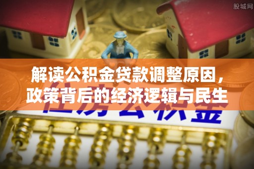 承德解读公积金贷款调整原因，政策背后的经济逻辑与民生考量