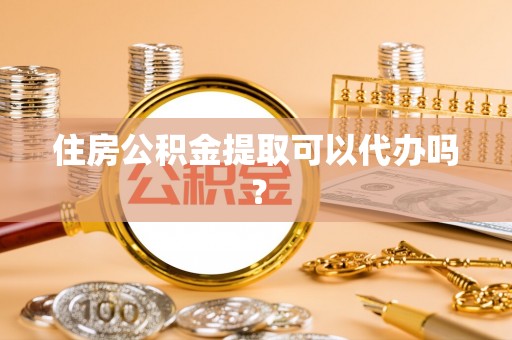 承德住房公积金提取可以代办吗？