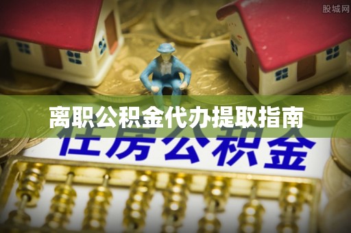 承德离职公积金代办提取指南