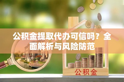 承德公积金提取代办可信吗？全面解析与风险防范