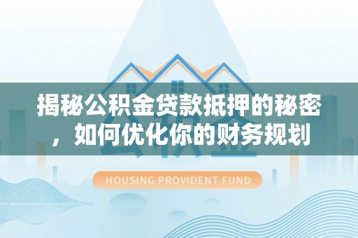 承德揭秘公积金贷款抵押的秘密，如何优化你的财务规划