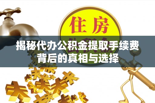 承德揭秘代办公积金提取手续费背后的真相与选择