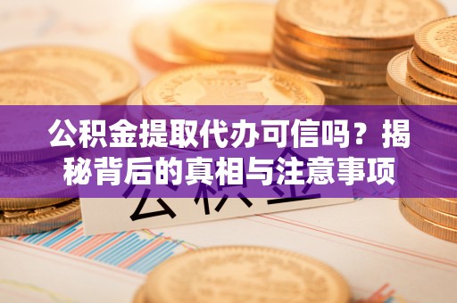 承德公积金提取代办可信吗？揭秘背后的真相与注意事项