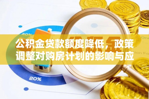 承德公积金贷款额度降低，政策调整对购房计划的影响与应对策略