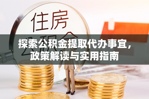 承德探索公积金提取代办事宜，政策解读与实用指南