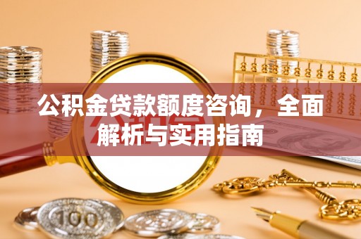 承德公积金贷款额度咨询，全面解析与实用指南