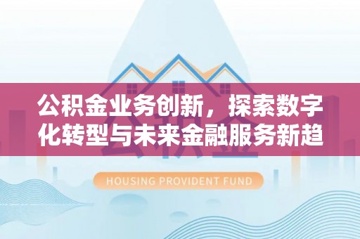 承德公积金业务创新，探索数字化转型与未来金融服务新趋势