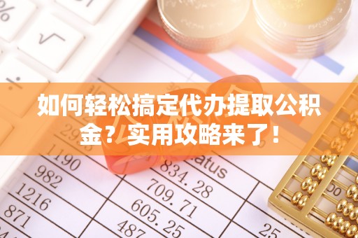 承德如何轻松搞定代办提取公积金？实用攻略来了！