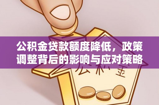 承德公积金贷款额度降低，政策调整背后的影响与应对策略