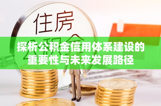 承德探析公积金信用体系建设的重要性与未来发展路径