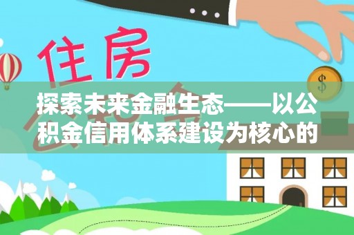 承德探索未来金融生态——以公积金信用体系建设为核心的创新与发展