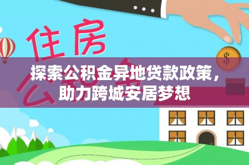 承德探索公积金异地贷款政策，助力跨城安居梦想