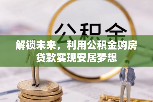 承德解锁未来，利用公积金购房贷款实现安居梦想