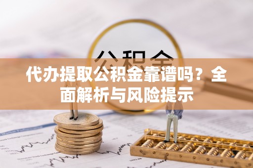 承德代办提取公积金靠谱吗？全面解析与风险提示