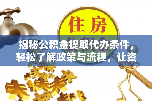 承德揭秘公积金提取代办条件，轻松了解政策与流程，让资金管理更高效