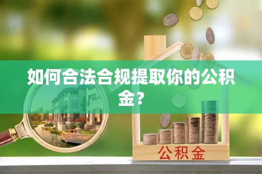 承德如何合法合规提取你的公积金？