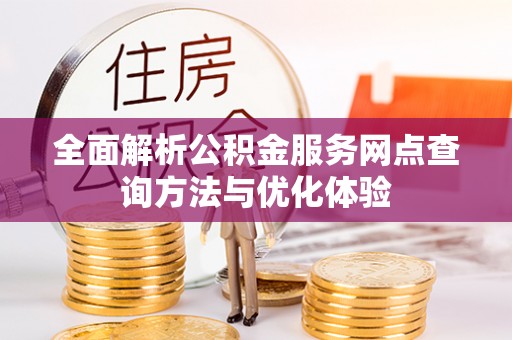 承德全面解析公积金服务网点查询方法与优化体验