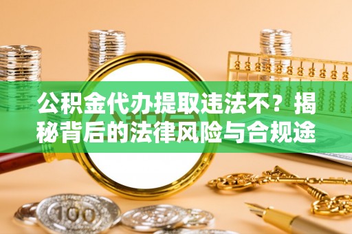 承德公积金代办提取违法不？揭秘背后的法律风险与合规途径
