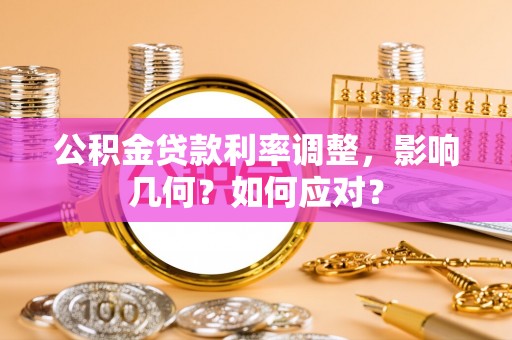 承德公积金贷款利率调整，影响几何？如何应对？