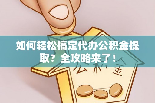 承德如何轻松搞定代办公积金提取？全攻略来了！